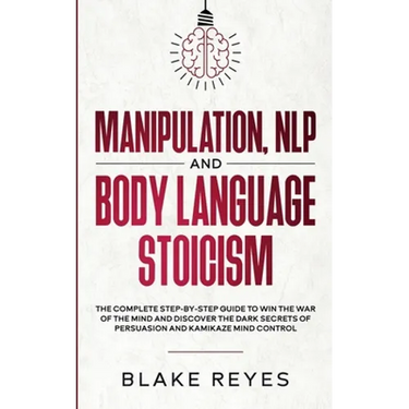 Manipulation, NLP and Body Language Stoicism: The Complete Step-by-Step Guide to Win the War of the Mind and Discover the Dark Secrets of Persuasion a