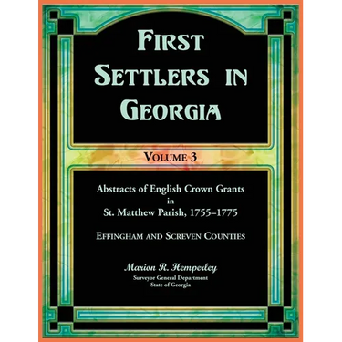 First Settlers in Georgia, Volume 3, Abstracts of English Crown Grants in St. Matthew Parish, 1755-1775: Effingham and Screven Counties