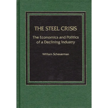 The Steel Crisis: The Economics and Politics of a Declining Industry