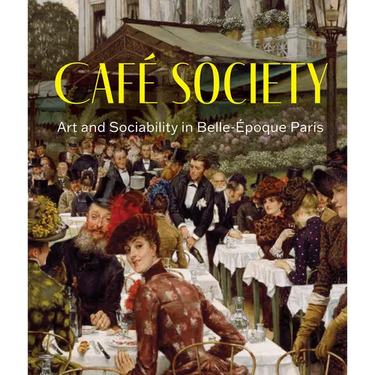 Café Society: Art and Sociability in Belle Époque Paris