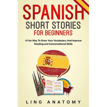 Spanish Short Stories For Beginners A Fun Way To Grow Your Vocabulary And Improve Reading and Conversational Skills