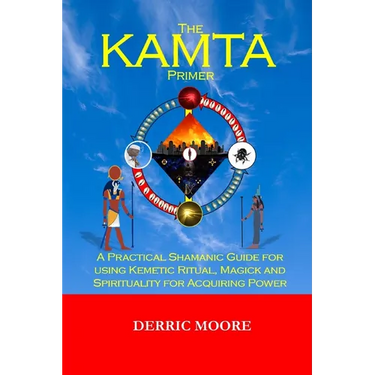 The KAMTA Primer: A Practical Shamanic Guide for using Kemetic Ritual, Magick and Spirituality for Acquiring Power