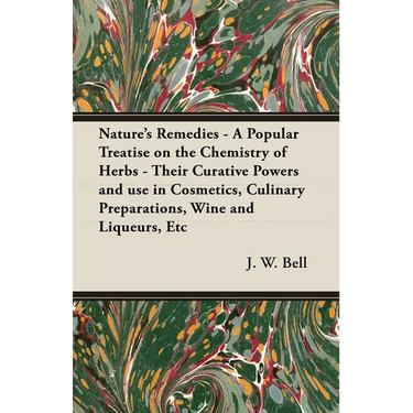 Nature's Remedies - A Popular Treatise on the Chemistry of Herbs - Their Curative Powers and Use in Cosmetics, Culinary Preparations, Wine and Liqueur