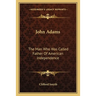 John Adams: The Man Who Was Called Father Of American Independence