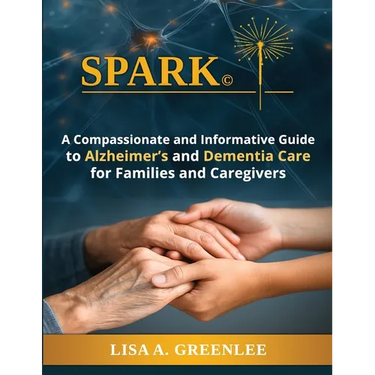 Spark: A Compassionate and Informative Guide to Alzheimer's and Dementia Care for Families and Caregivers