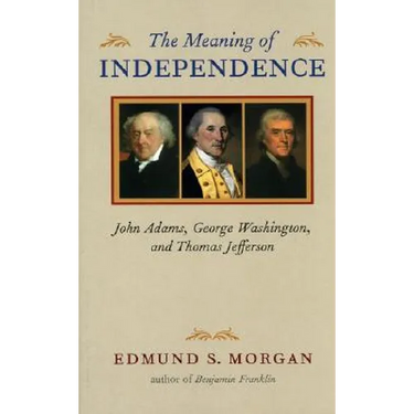 Meaning of Independence: John Adams, George Washington, and Thomas Jefferson