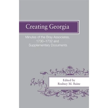 Creating Georgia: Minutes of the Bray Associates 1730-1732 and Supplementary Documents
