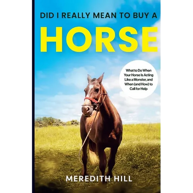 Did I Really Mean to Buy a Horse: What to Do When Your Horse Is Acting Like a Monster, and When (and How) to Call for Help