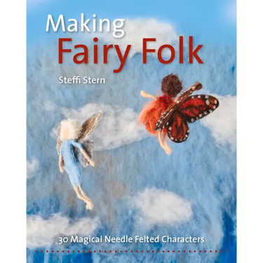 Making Fairy Folk: 30 Magical Needle Felted Characters