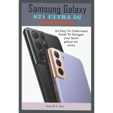 Samsung Galaxy S21 Ultra 5G User Manual: A Comprehensive Pictorial Illustrative Guide For Operating Your New S21 Series