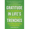 Gratitude in Life's Trenches: How to Experience the Good Life . . . Even When Everything Is Going Wrong