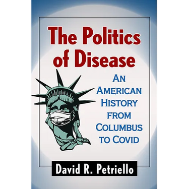 The Politics of Disease: An American History from Columbus to Covid