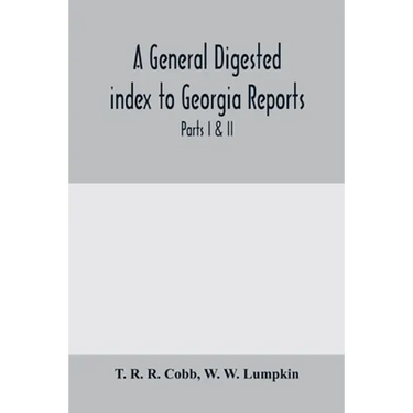 A General digested index to Georgia reports: including 1, 2, 3 Kelly, 4 to 10 Georgia reports, T.U.P. Charlton's reports, R.M. Charlton's reports, Dud