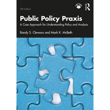 Public Policy PRAXIS: A Case Approach for Understanding Policy and Analysis