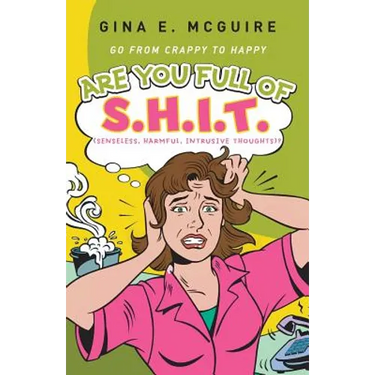 Are You Full of S.H.I.T.(Senseless, Harmful, Intrusive Thoughts)?: Go from Crappy to Happy