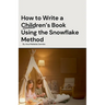How to Write a Children's Book Using the Snowflake Method