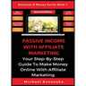Passive Income With Affiliate Marketing: Your Step-By-Step Guide To Make Money Online With Affiliate Marketing