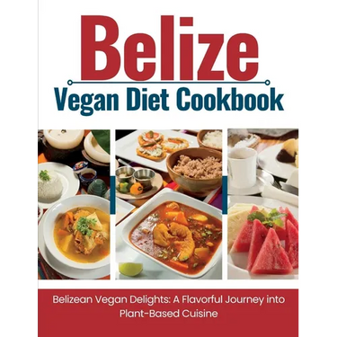 Belize Vegan Diet Cookbook: Belizean Vegan Delights: A Flavorful Journey Into Plant-Based Cuisine