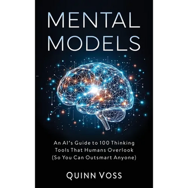 Mental Models: An AI's Guide to 100 Thinking Tools That Humans Overlook (So You Can Outsmart Anyone)