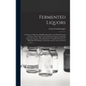 Fermented Liquors: a Treatise on Brewing, Distilling, Rectifying, and Manufacturing of Sugars, Wines, Spirits, and All Known Liquors, Inc