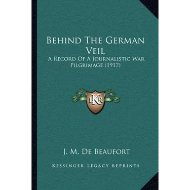 Behind The German Veil: A Record Of A Journalistic War Pilgrimage (1917)