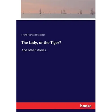 The Lady, or the Tiger?: And other stories