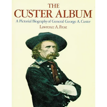 The Custer Album: A Pictorial Biography of George Armstrong Custer