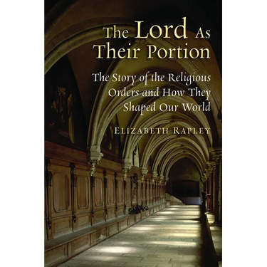 The Lord as Their Portion: The Story of the Religious Orders and How They Shaped Our World