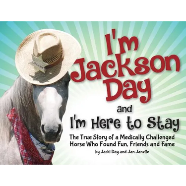I'm Jackson Day and I'm Here To Stay: The True Story of a Medically Challenged Horse Who Found Fun, Friends and Fame