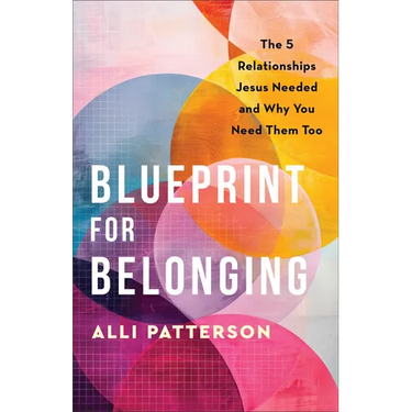 Blueprint for Belonging: The 5 Relationships Jesus Needed and Why You Need Them Too