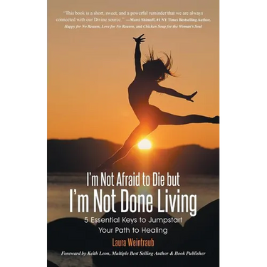 I'm Not Afraid to Die but I'm Not Done Living: 5 Essential Keys to Jumpstart Your Path to Healing