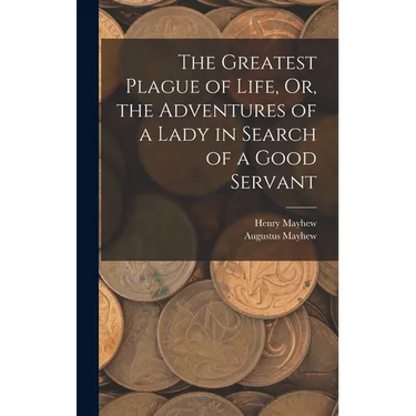 The Greatest Plague of Life, Or, the Adventures of a Lady in Search of a Good Servant
