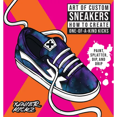 Art of Custom Sneakers: How to Create One-Of-A-Kind Kicks; Paint, Splatter, Dip, Drip, and Color