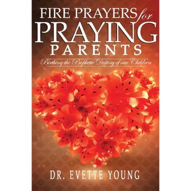 Fire Prayers for Praying Parents: Birthing The Prophetic Destiny of Our Children