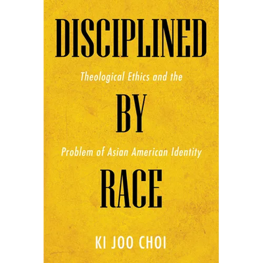 Disciplined by Race: Theological Ethics and the Problem of Asian American Identity