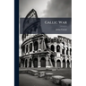 Gallic War: With a Life of Caesar, Geography and People of Gaul, History of the Military Art in Caesar's Commentaries