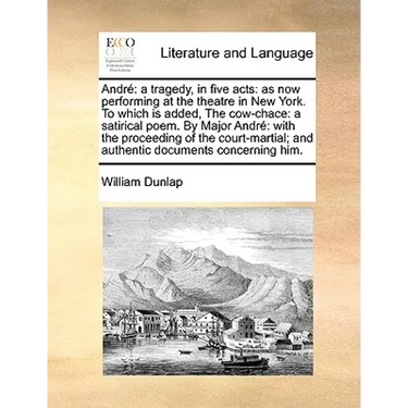 André: a tragedy, in five acts: as now performing at the theatre in New York. To which is added, The cow-chace: a satirical poem. By Major André with