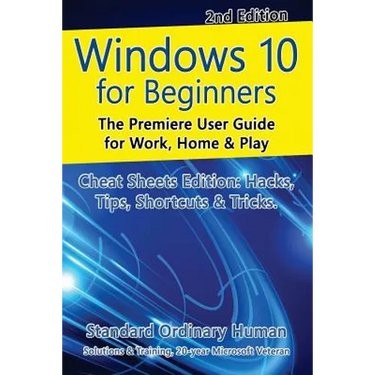 Windows 10 for Beginners. Revised & Expanded 2nd Edition.: The Premiere User Guide for Work, Home & Play.