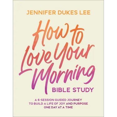How to Love Your Morning Bible Study: A 6-Session Guided Journey to Build a Life of Joy and Purpose One Day at a Time