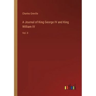 A Journal of King George IV and King William IV: Vol. II