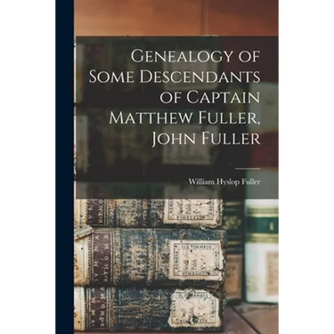Genealogy of Some Descendants of Captain Matthew Fuller, John Fuller