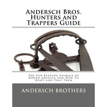 Andersch Bros. Hunters and Trappers Guide: The Fur Bearing Animals of North America and How To Hunt and Trap Them
