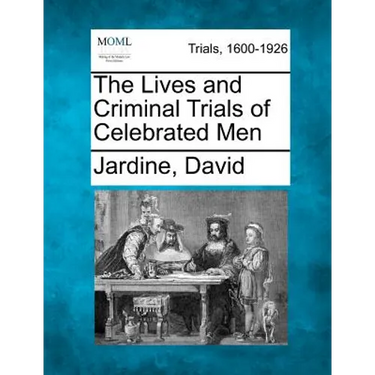 The Lives and Criminal Trials of Celebrated Men