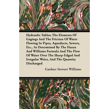 Hydraulic Tables; The Elements of Gagings and the Friction of Water Flowing in Pipes, Aqueducts, Sewers, Etc., as Determined by the Hazen and Williams