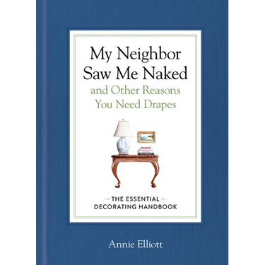My Neighbor Saw Me Naked and Other Reasons You Need Drapes: The Essential Decorating Handbook