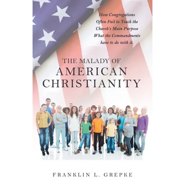 The Malady of American Christianity: How Congregations Often Fail to Teach the Church's Main Purpose What the Commandments Have to Do with It.
