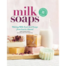 Milk Soaps: 35 Skin-Nourishing Recipes for Making Milk-Enriched Soaps, from Goat to Almond