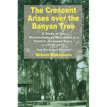 The Crescent Arises Over the Banyan Tree: A Study of the Muhammadiyah Movement in a Central Javanese Town, C.1910s-2010 (Second Enlarged Edition)