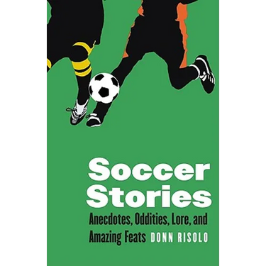 Soccer Stories: Anecdotes, Oddities, Lore, and Amazing Feats