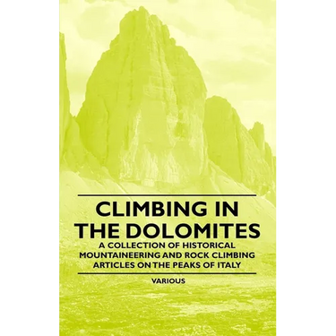 Climbing in the Dolomites - A Collection of Historical Mountaineering and Rock Climbing Articles on the Peaks of Italy
